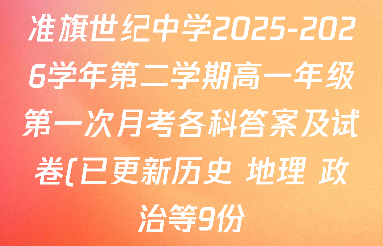 准旗世纪中学2025-2026学年第二学期高一年级第一次月考各科答案及试卷(已更新历史 地理 政治等9份) 准旗世纪中学2025-2026学年第二学期高一年级第一次月考各科答案及试卷(已更新历史 地理 政治等9份)